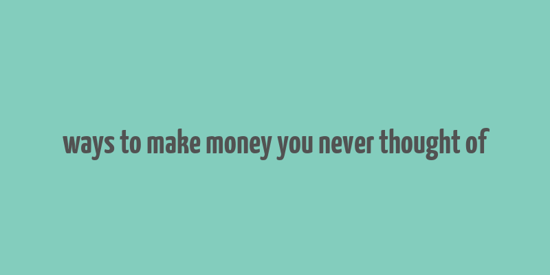 ways to make money you never thought of