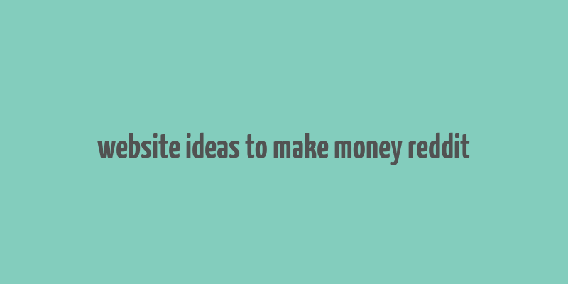 website ideas to make money reddit