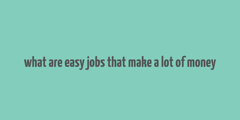 what are easy jobs that make a lot of money