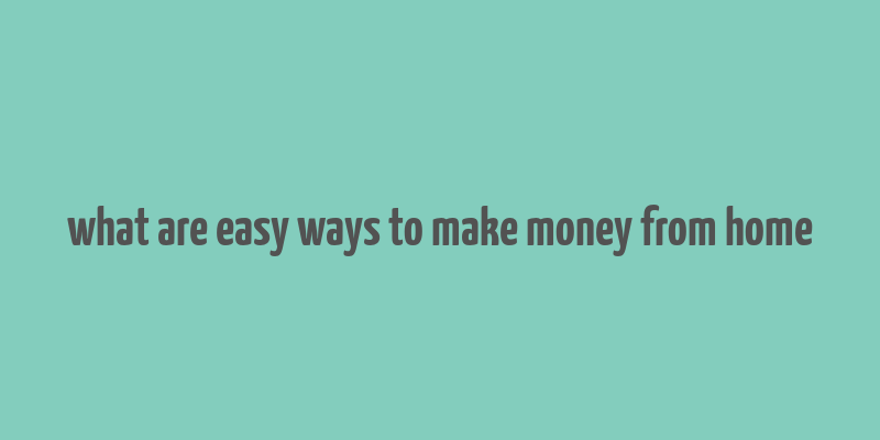 what are easy ways to make money from home