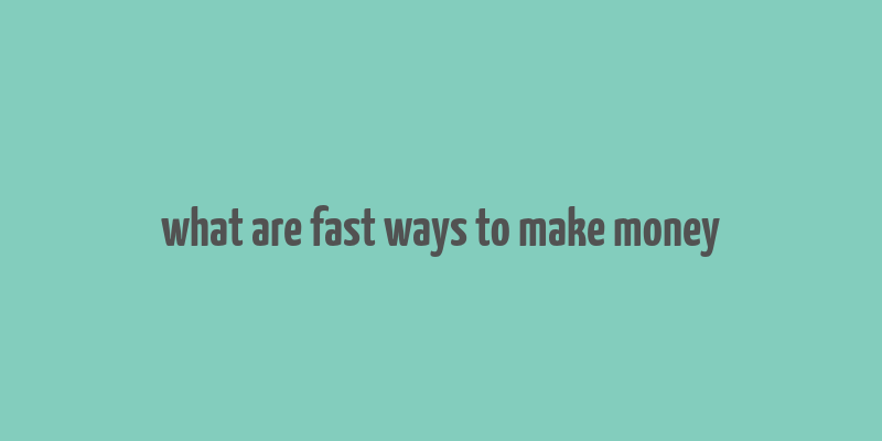 what are fast ways to make money