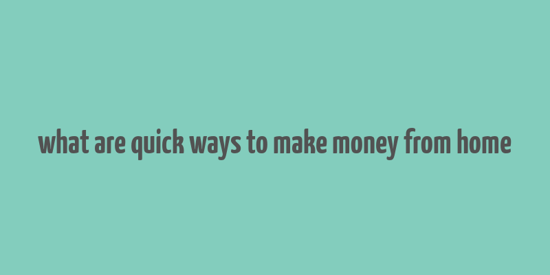 what are quick ways to make money from home