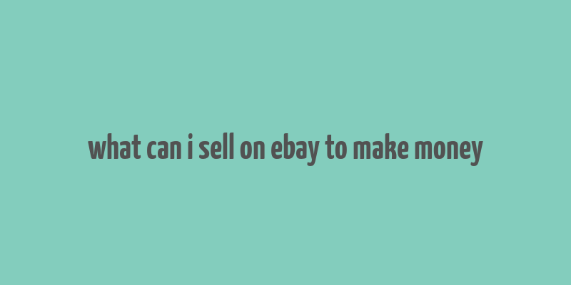 what can i sell on ebay to make money