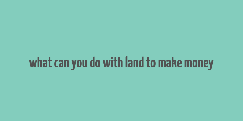 what can you do with land to make money