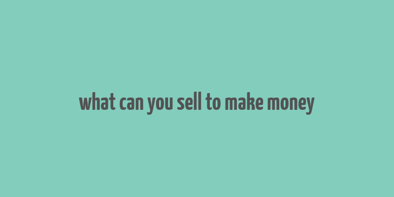 what can you sell to make money