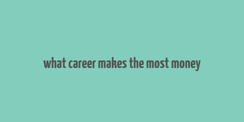 what career makes the most money