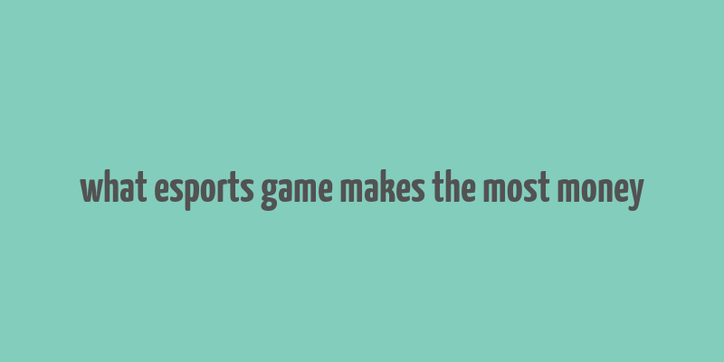 what esports game makes the most money