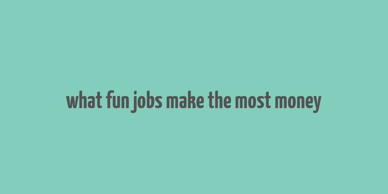 what fun jobs make the most money