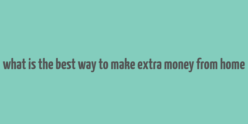 what is the best way to make extra money from home