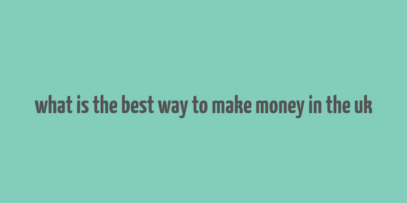 what is the best way to make money in the uk