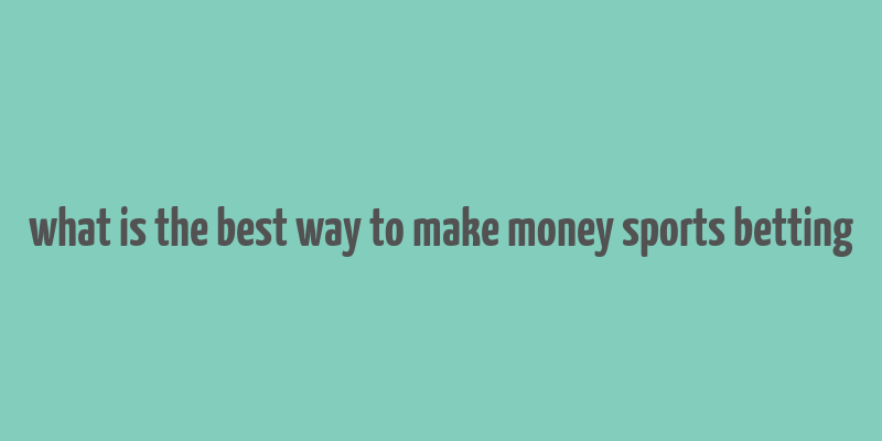 what is the best way to make money sports betting