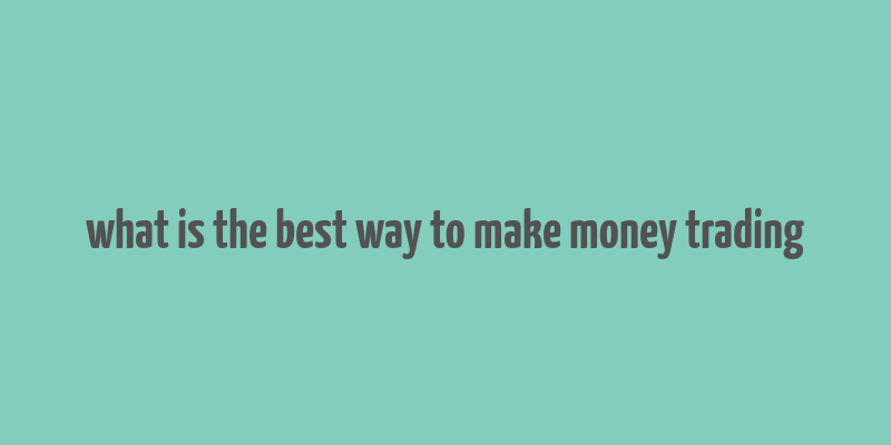 what is the best way to make money trading