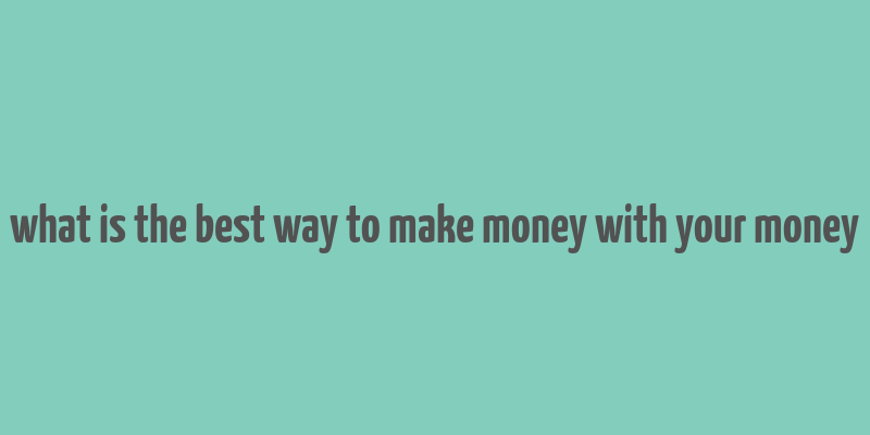 what is the best way to make money with your money