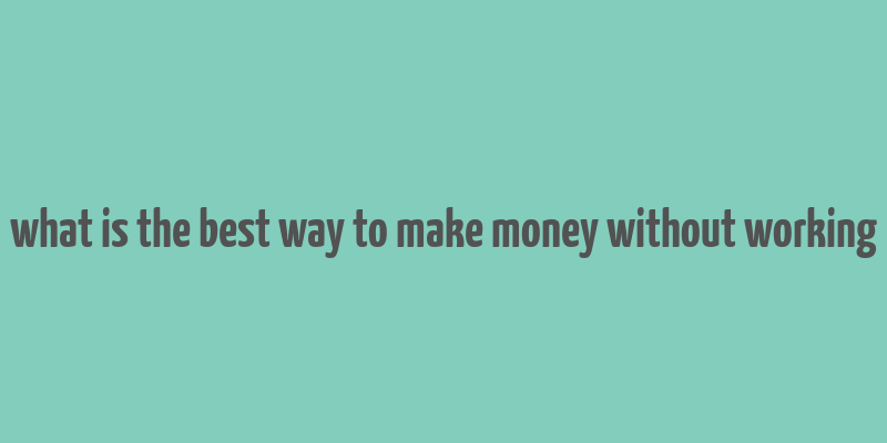 what is the best way to make money without working