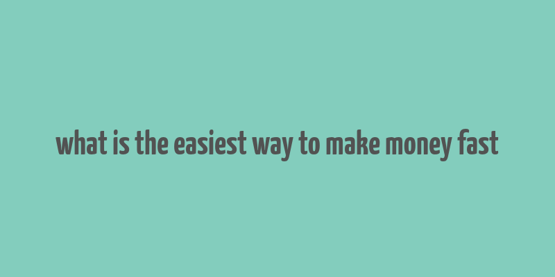 what is the easiest way to make money fast