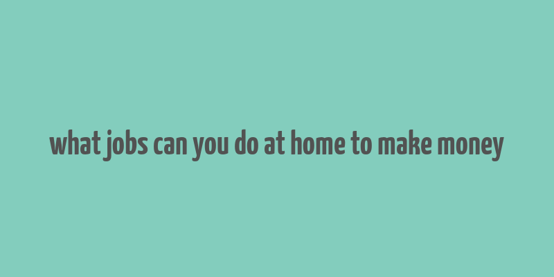 what jobs can you do at home to make money