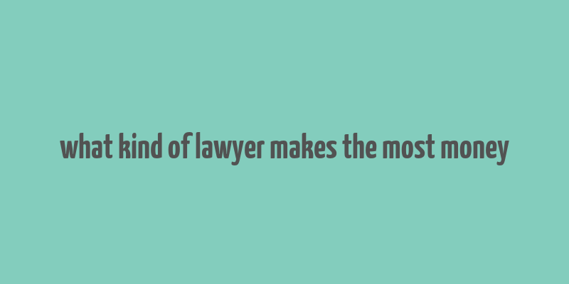 what kind of lawyer makes the most money