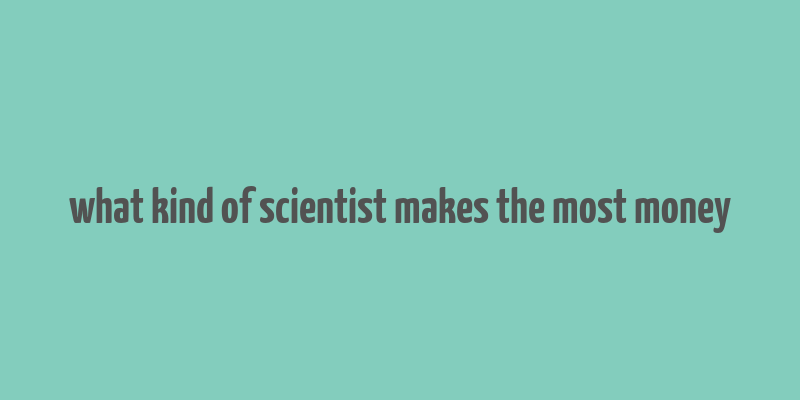 what kind of scientist makes the most money