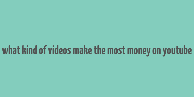 what kind of videos make the most money on youtube