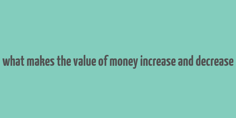 what makes the value of money increase and decrease