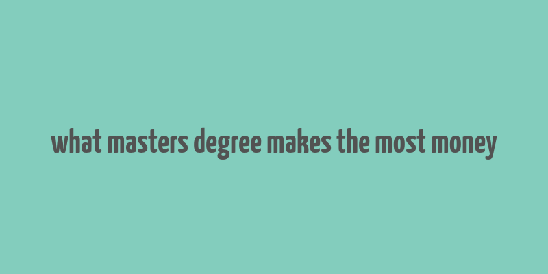 what masters degree makes the most money