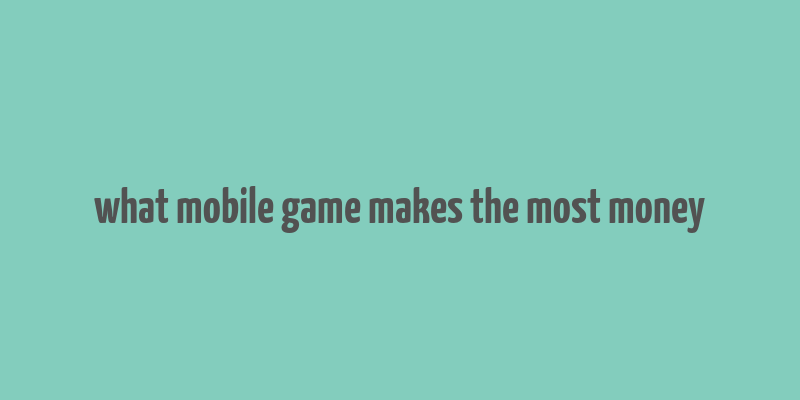 what mobile game makes the most money