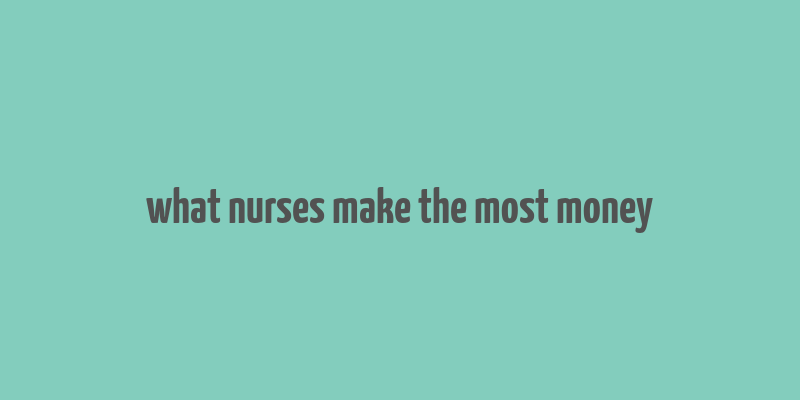 what nurses make the most money