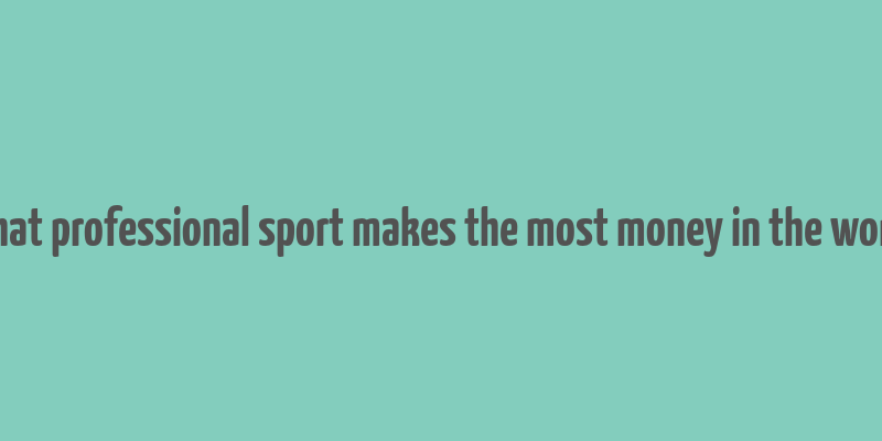 what professional sport makes the most money in the world