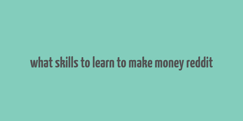 what skills to learn to make money reddit