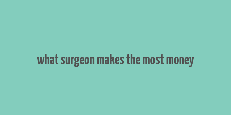 what surgeon makes the most money