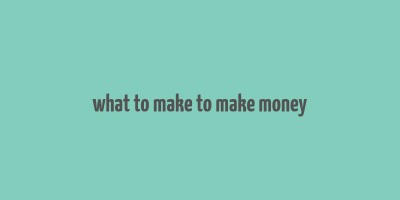 what to make to make money