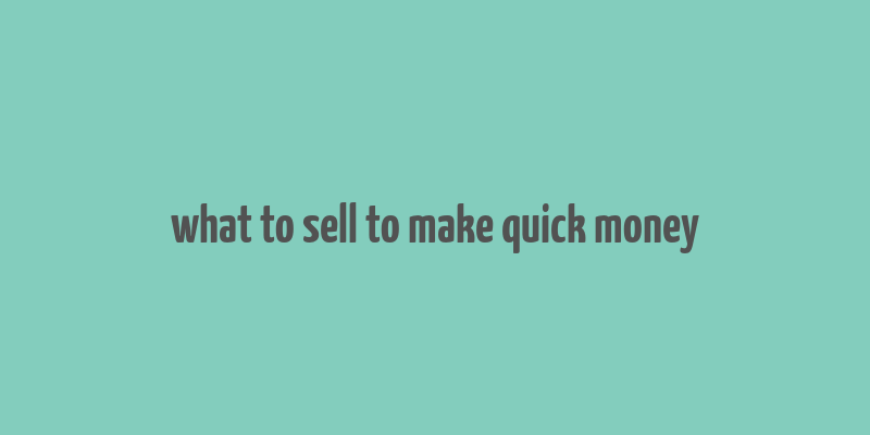 what to sell to make quick money