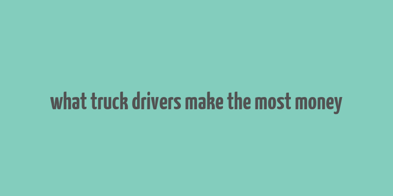 what truck drivers make the most money