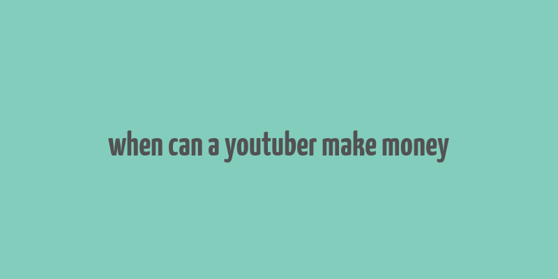 when can a youtuber make money