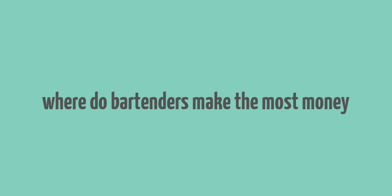 where do bartenders make the most money