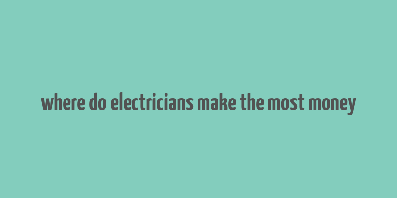 where do electricians make the most money