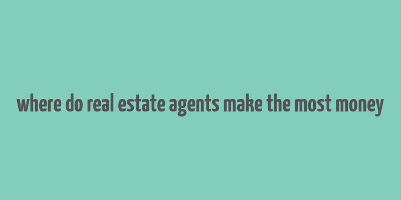 where do real estate agents make the most money