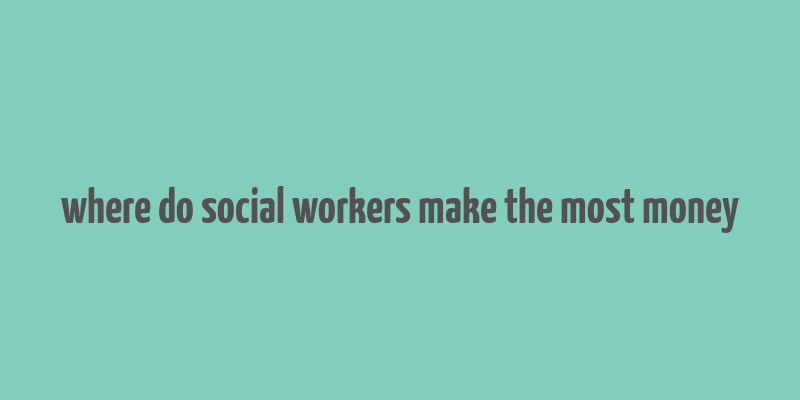 where do social workers make the most money