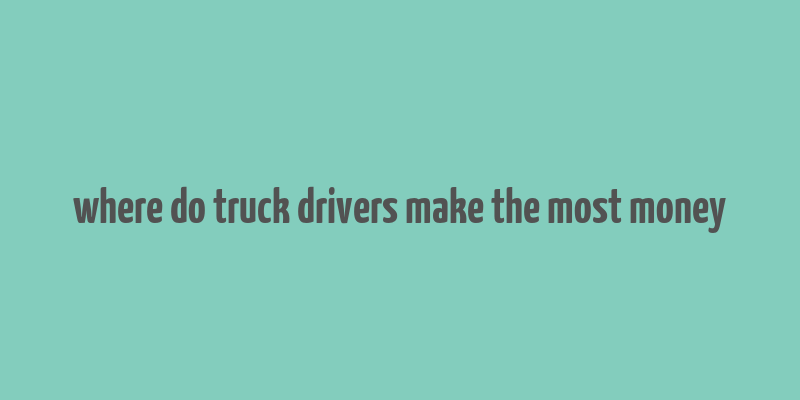 where do truck drivers make the most money