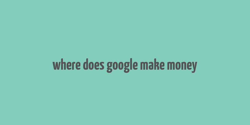 where does google make money