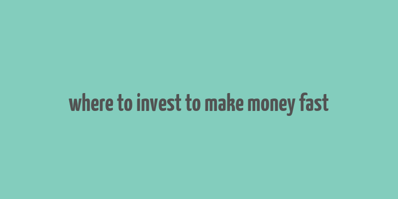 where to invest to make money fast