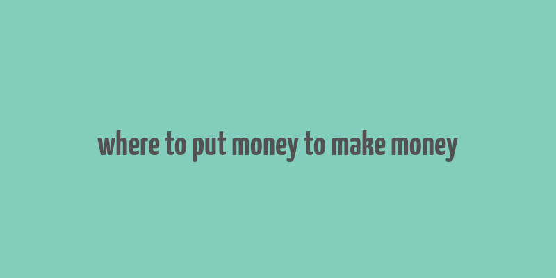 where to put money to make money