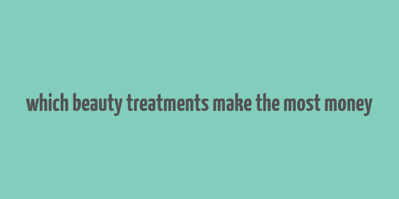 which beauty treatments make the most money