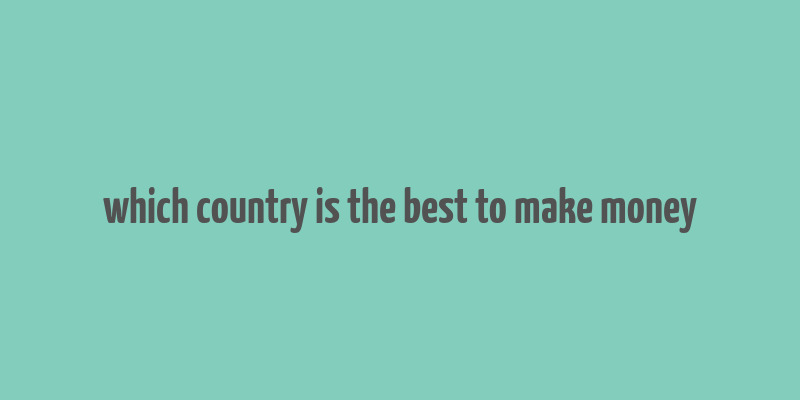 which country is the best to make money