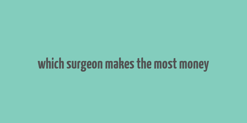 which surgeon makes the most money