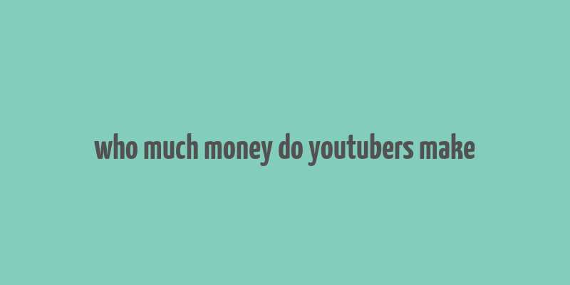 who much money do youtubers make