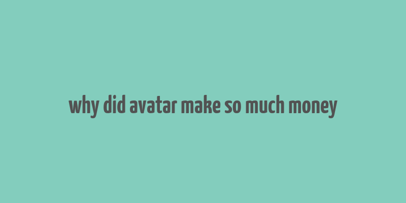 why did avatar make so much money