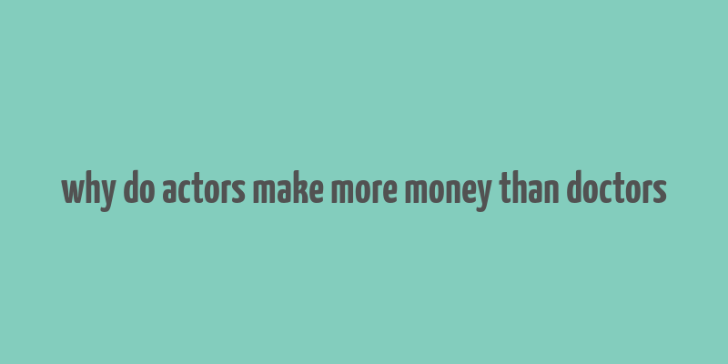 why do actors make more money than doctors