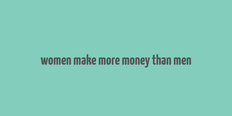 women make more money than men