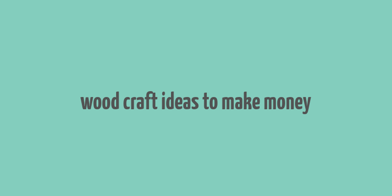 wood craft ideas to make money